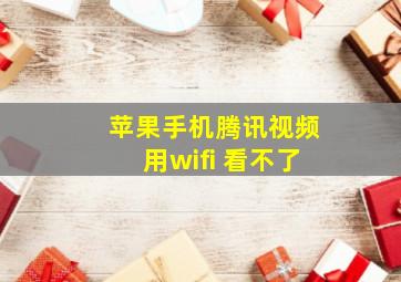 苹果手机腾讯视频用wifi 看不了